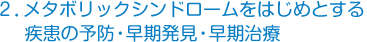 ２．メタボリックシンドロームをはじめとする疾患の予防・早期発見・早期治療
